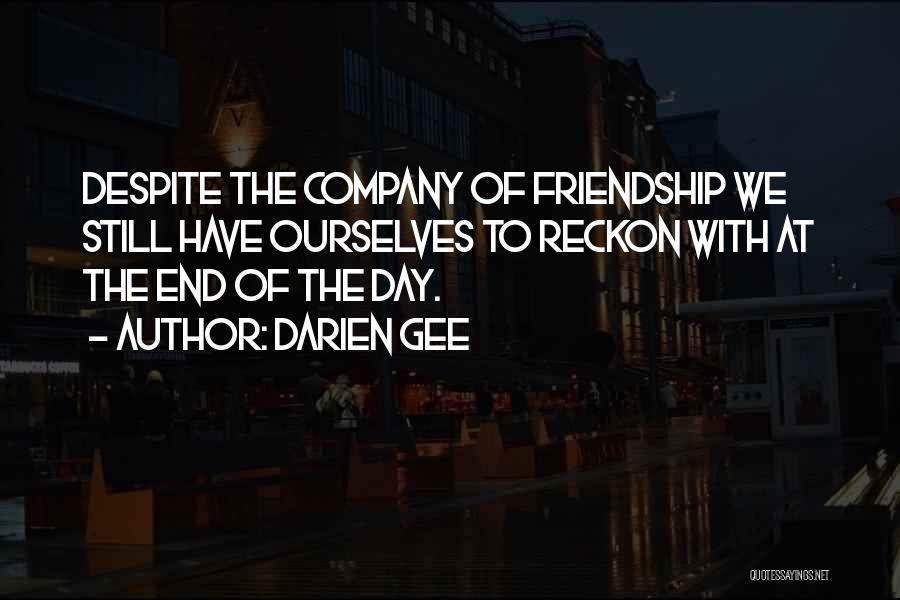 Darien Gee Quotes: Despite The Company Of Friendship We Still Have Ourselves To Reckon With At The End Of The Day.