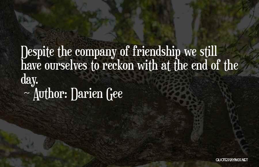 Darien Gee Quotes: Despite The Company Of Friendship We Still Have Ourselves To Reckon With At The End Of The Day.