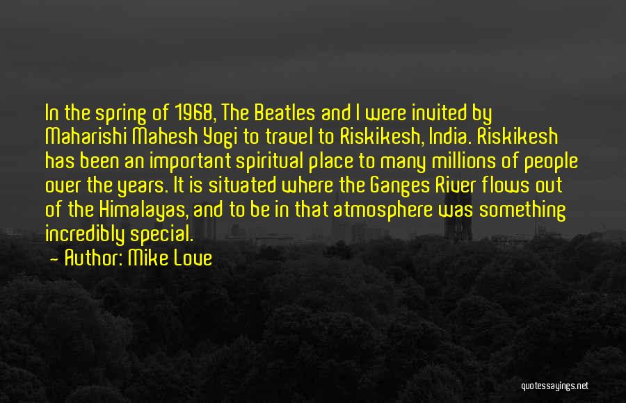 Mike Love Quotes: In The Spring Of 1968, The Beatles And I Were Invited By Maharishi Mahesh Yogi To Travel To Riskikesh, India.