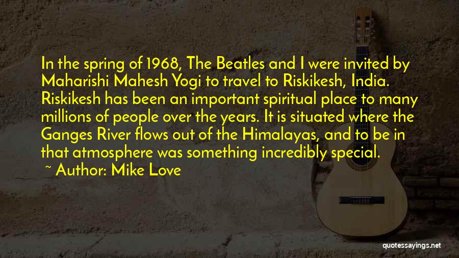 Mike Love Quotes: In The Spring Of 1968, The Beatles And I Were Invited By Maharishi Mahesh Yogi To Travel To Riskikesh, India.