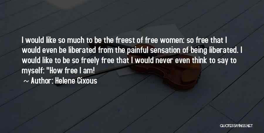 Helene Cixous Quotes: I Would Like So Much To Be The Freest Of Free Women: So Free That I Would Even Be Liberated
