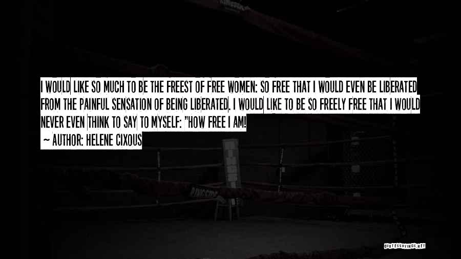 Helene Cixous Quotes: I Would Like So Much To Be The Freest Of Free Women: So Free That I Would Even Be Liberated