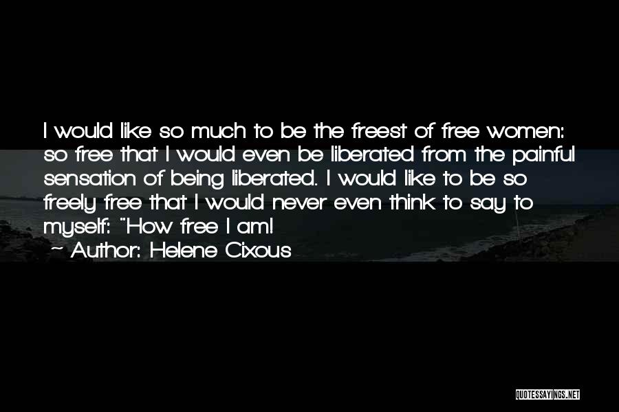 Helene Cixous Quotes: I Would Like So Much To Be The Freest Of Free Women: So Free That I Would Even Be Liberated