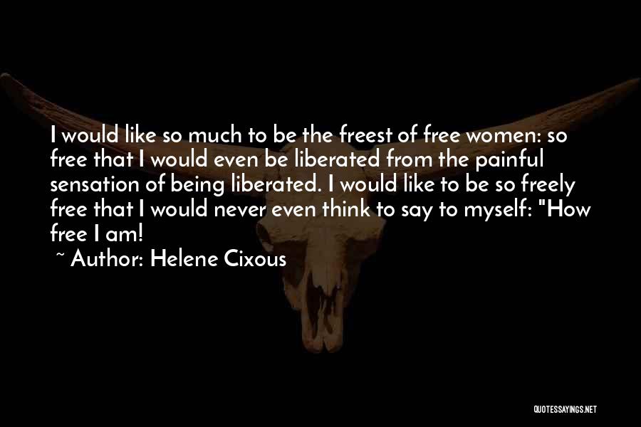Helene Cixous Quotes: I Would Like So Much To Be The Freest Of Free Women: So Free That I Would Even Be Liberated