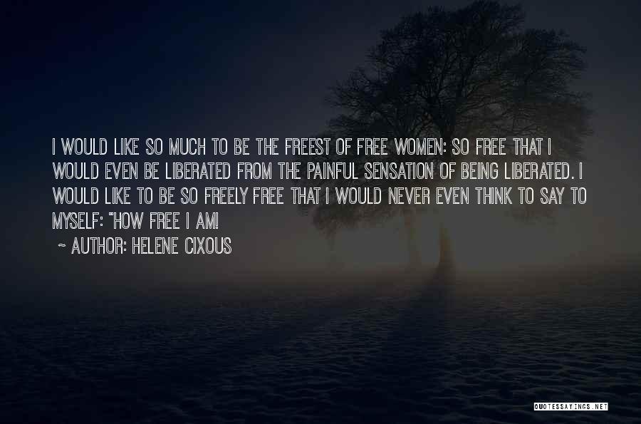 Helene Cixous Quotes: I Would Like So Much To Be The Freest Of Free Women: So Free That I Would Even Be Liberated