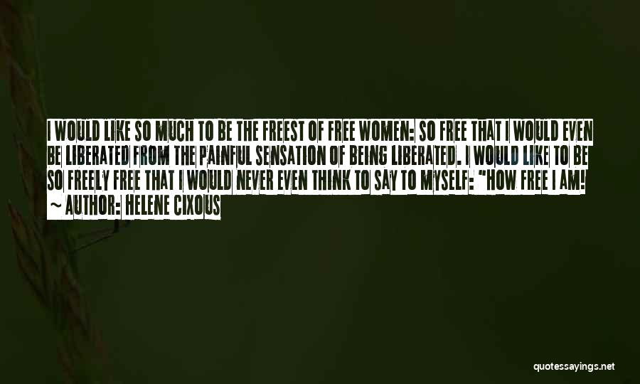 Helene Cixous Quotes: I Would Like So Much To Be The Freest Of Free Women: So Free That I Would Even Be Liberated