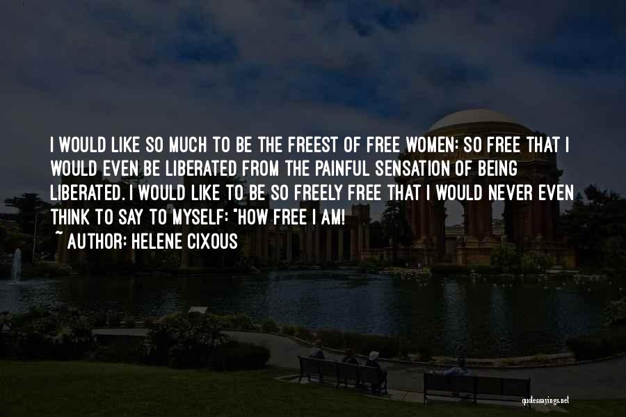 Helene Cixous Quotes: I Would Like So Much To Be The Freest Of Free Women: So Free That I Would Even Be Liberated