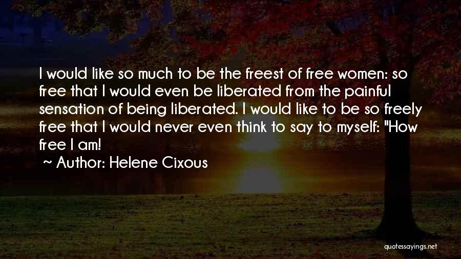 Helene Cixous Quotes: I Would Like So Much To Be The Freest Of Free Women: So Free That I Would Even Be Liberated