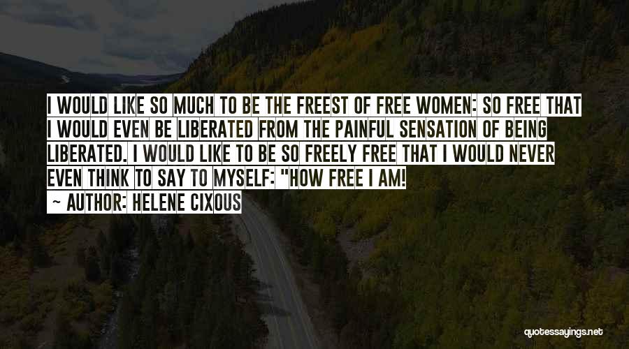 Helene Cixous Quotes: I Would Like So Much To Be The Freest Of Free Women: So Free That I Would Even Be Liberated