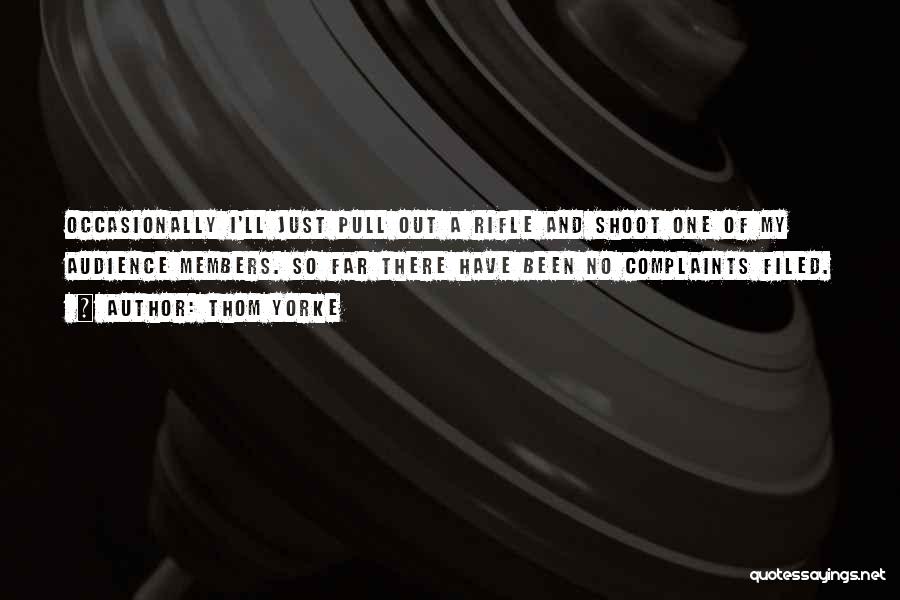 Thom Yorke Quotes: Occasionally I'll Just Pull Out A Rifle And Shoot One Of My Audience Members. So Far There Have Been No