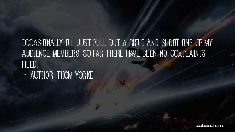 Thom Yorke Quotes: Occasionally I'll Just Pull Out A Rifle And Shoot One Of My Audience Members. So Far There Have Been No