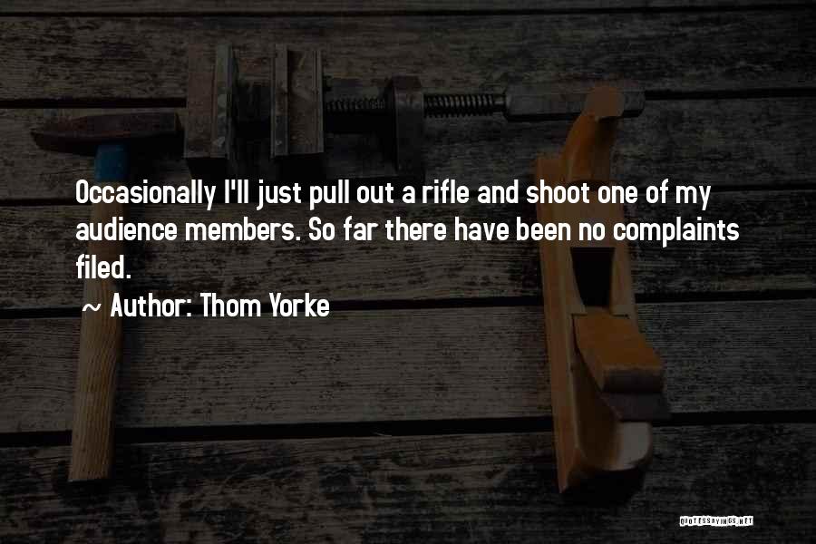 Thom Yorke Quotes: Occasionally I'll Just Pull Out A Rifle And Shoot One Of My Audience Members. So Far There Have Been No