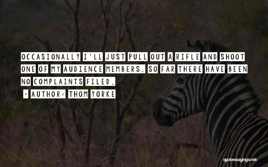 Thom Yorke Quotes: Occasionally I'll Just Pull Out A Rifle And Shoot One Of My Audience Members. So Far There Have Been No