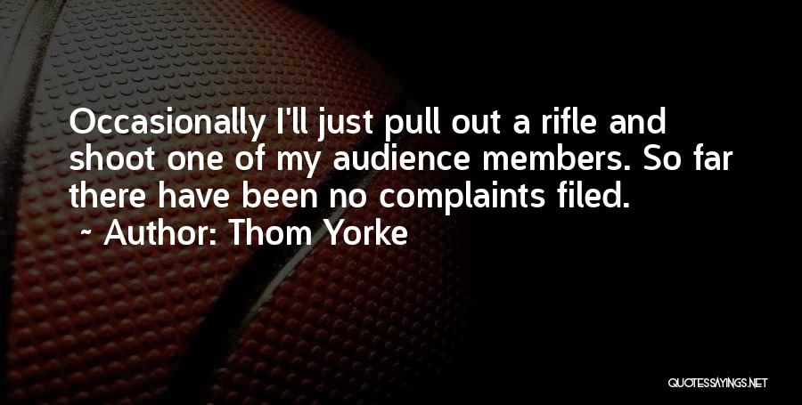 Thom Yorke Quotes: Occasionally I'll Just Pull Out A Rifle And Shoot One Of My Audience Members. So Far There Have Been No