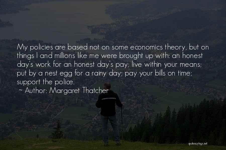Margaret Thatcher Quotes: My Policies Are Based Not On Some Economics Theory, But On Things I And Millions Like Me Were Brought Up