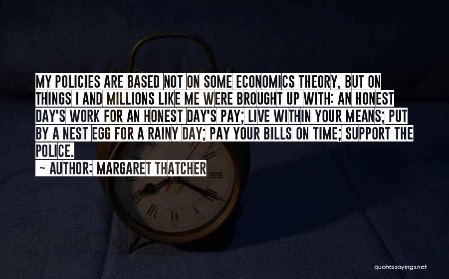 Margaret Thatcher Quotes: My Policies Are Based Not On Some Economics Theory, But On Things I And Millions Like Me Were Brought Up