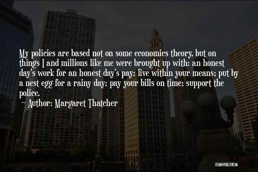 Margaret Thatcher Quotes: My Policies Are Based Not On Some Economics Theory, But On Things I And Millions Like Me Were Brought Up