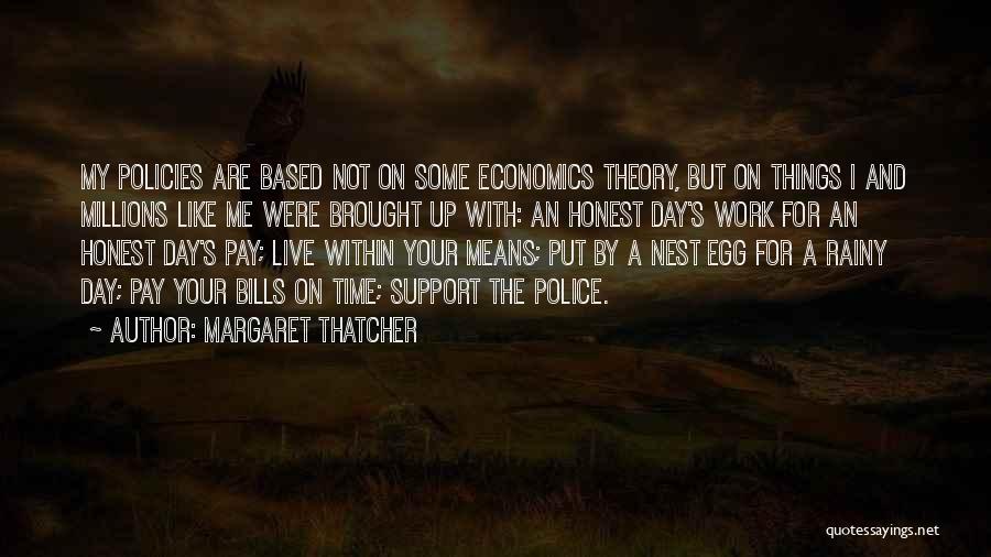 Margaret Thatcher Quotes: My Policies Are Based Not On Some Economics Theory, But On Things I And Millions Like Me Were Brought Up