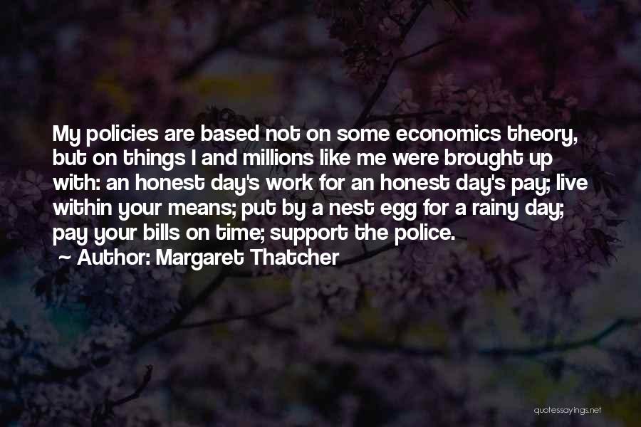 Margaret Thatcher Quotes: My Policies Are Based Not On Some Economics Theory, But On Things I And Millions Like Me Were Brought Up