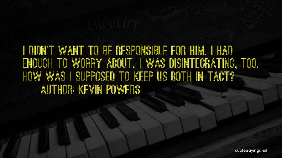 Kevin Powers Quotes: I Didn't Want To Be Responsible For Him. I Had Enough To Worry About. I Was Disintegrating, Too. How Was