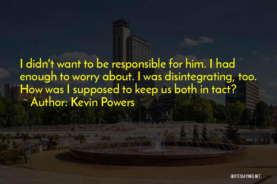 Kevin Powers Quotes: I Didn't Want To Be Responsible For Him. I Had Enough To Worry About. I Was Disintegrating, Too. How Was