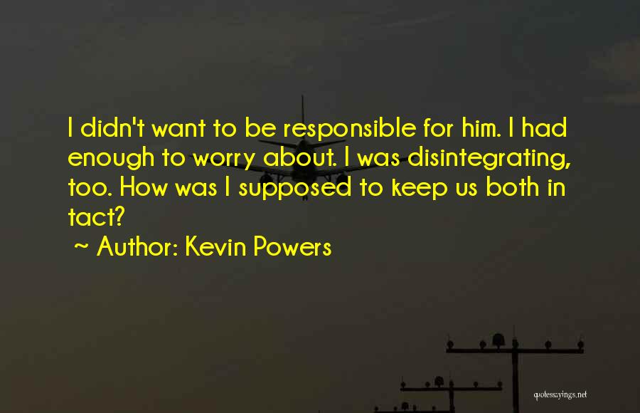 Kevin Powers Quotes: I Didn't Want To Be Responsible For Him. I Had Enough To Worry About. I Was Disintegrating, Too. How Was