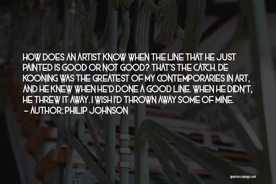 Philip Johnson Quotes: How Does An Artist Know When The Line That He Just Painted Is Good Or Not Good? That's The Catch.