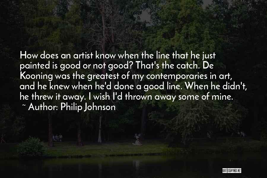 Philip Johnson Quotes: How Does An Artist Know When The Line That He Just Painted Is Good Or Not Good? That's The Catch.