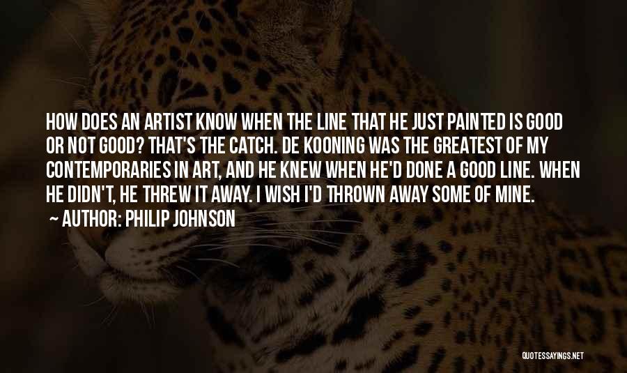 Philip Johnson Quotes: How Does An Artist Know When The Line That He Just Painted Is Good Or Not Good? That's The Catch.