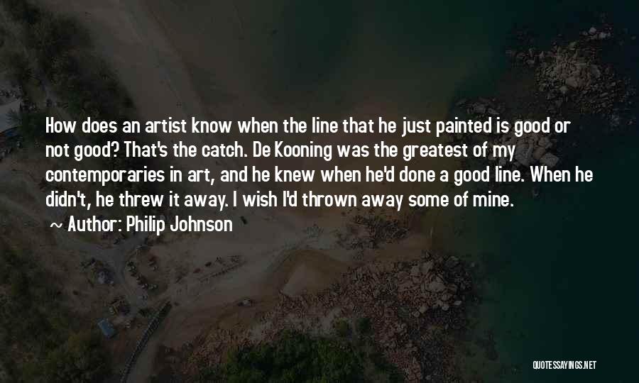 Philip Johnson Quotes: How Does An Artist Know When The Line That He Just Painted Is Good Or Not Good? That's The Catch.