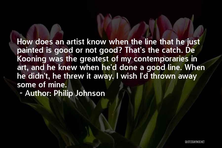 Philip Johnson Quotes: How Does An Artist Know When The Line That He Just Painted Is Good Or Not Good? That's The Catch.
