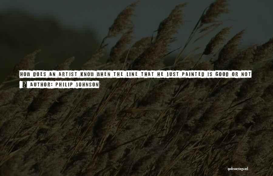 Philip Johnson Quotes: How Does An Artist Know When The Line That He Just Painted Is Good Or Not Good? That's The Catch.