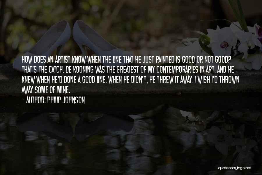 Philip Johnson Quotes: How Does An Artist Know When The Line That He Just Painted Is Good Or Not Good? That's The Catch.