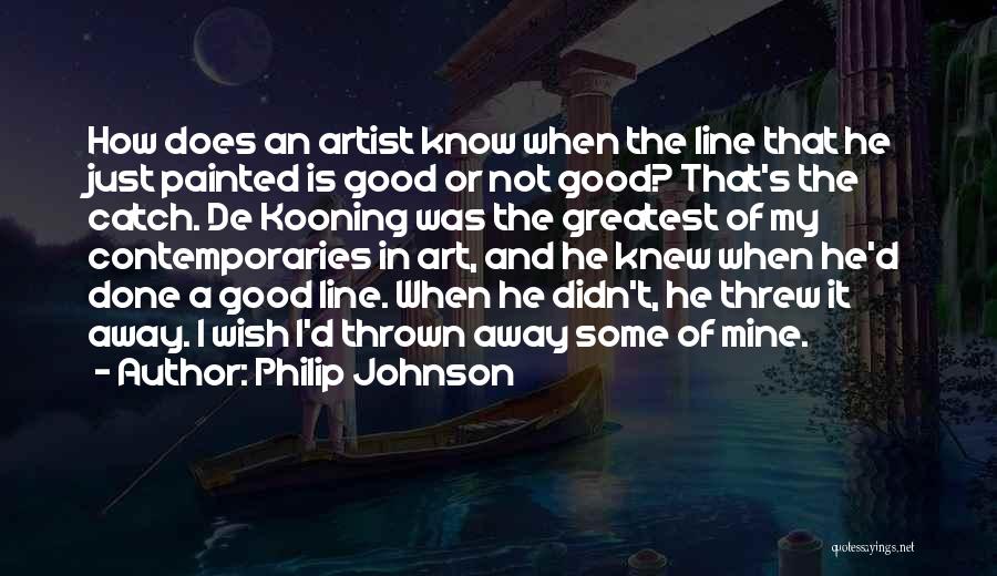 Philip Johnson Quotes: How Does An Artist Know When The Line That He Just Painted Is Good Or Not Good? That's The Catch.