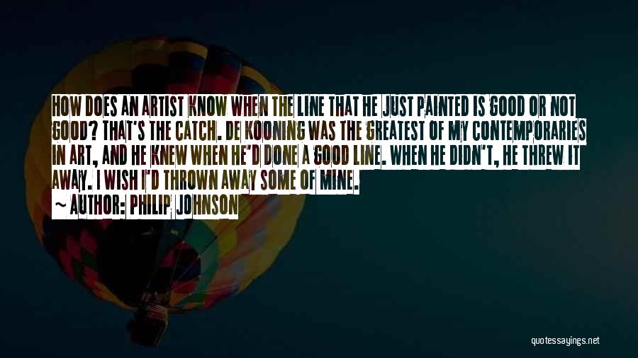 Philip Johnson Quotes: How Does An Artist Know When The Line That He Just Painted Is Good Or Not Good? That's The Catch.