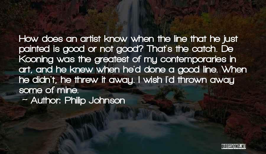 Philip Johnson Quotes: How Does An Artist Know When The Line That He Just Painted Is Good Or Not Good? That's The Catch.