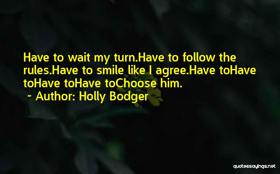 Holly Bodger Quotes: Have To Wait My Turn.have To Follow The Rules.have To Smile Like I Agree.have Tohave Tohave Tohave Tochoose Him.