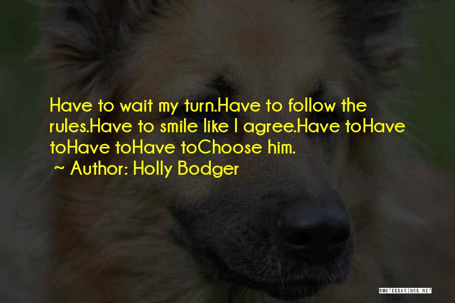 Holly Bodger Quotes: Have To Wait My Turn.have To Follow The Rules.have To Smile Like I Agree.have Tohave Tohave Tohave Tochoose Him.