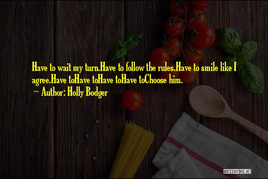 Holly Bodger Quotes: Have To Wait My Turn.have To Follow The Rules.have To Smile Like I Agree.have Tohave Tohave Tohave Tochoose Him.