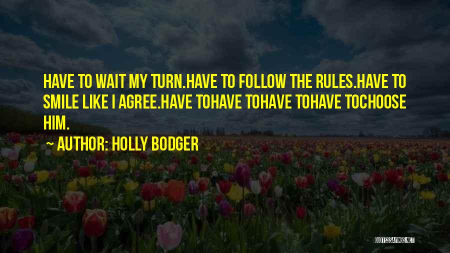 Holly Bodger Quotes: Have To Wait My Turn.have To Follow The Rules.have To Smile Like I Agree.have Tohave Tohave Tohave Tochoose Him.