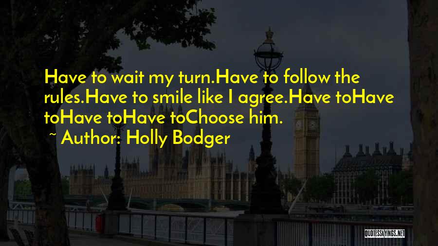 Holly Bodger Quotes: Have To Wait My Turn.have To Follow The Rules.have To Smile Like I Agree.have Tohave Tohave Tohave Tochoose Him.