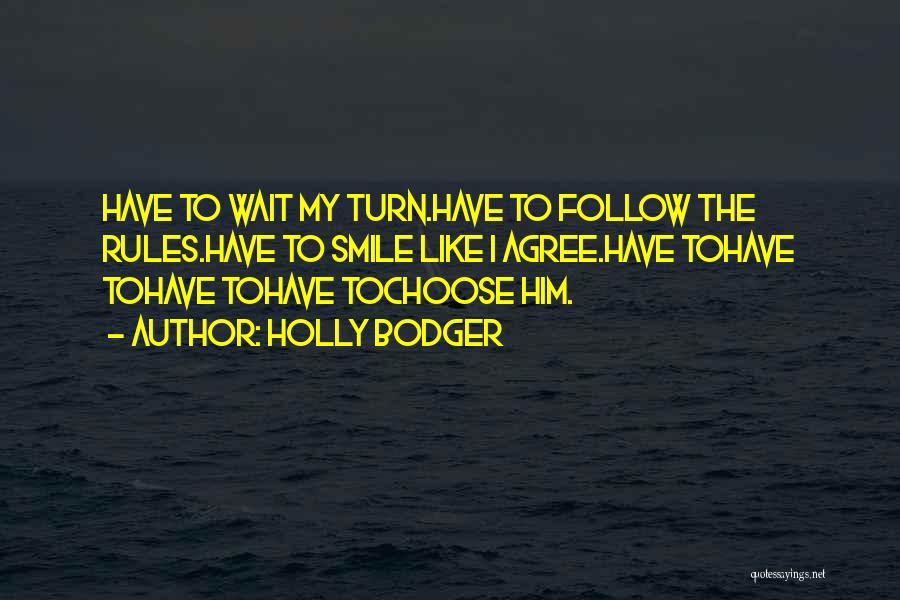 Holly Bodger Quotes: Have To Wait My Turn.have To Follow The Rules.have To Smile Like I Agree.have Tohave Tohave Tohave Tochoose Him.