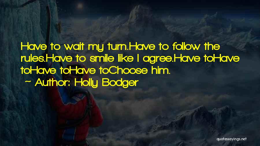 Holly Bodger Quotes: Have To Wait My Turn.have To Follow The Rules.have To Smile Like I Agree.have Tohave Tohave Tohave Tochoose Him.