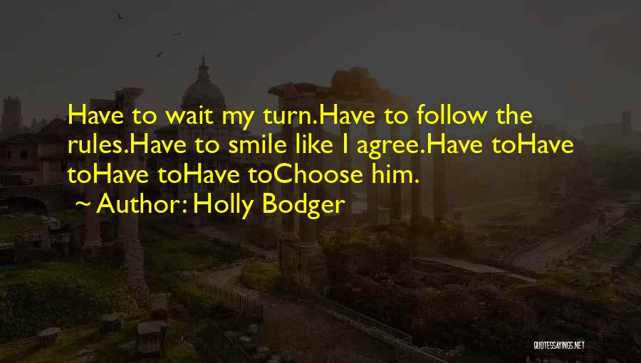 Holly Bodger Quotes: Have To Wait My Turn.have To Follow The Rules.have To Smile Like I Agree.have Tohave Tohave Tohave Tochoose Him.