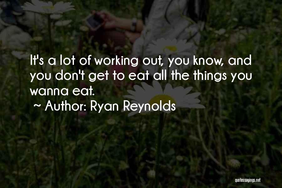 Ryan Reynolds Quotes: It's A Lot Of Working Out, You Know, And You Don't Get To Eat All The Things You Wanna Eat.