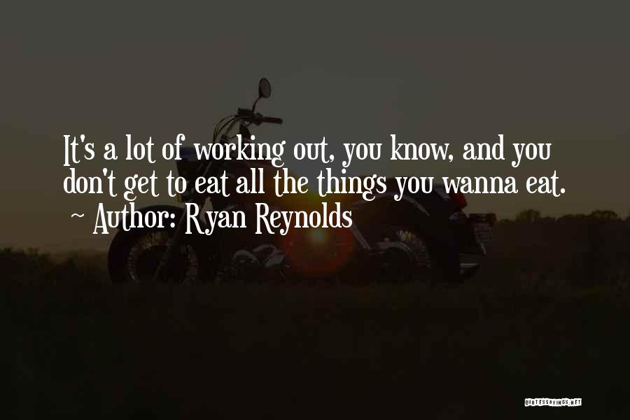 Ryan Reynolds Quotes: It's A Lot Of Working Out, You Know, And You Don't Get To Eat All The Things You Wanna Eat.