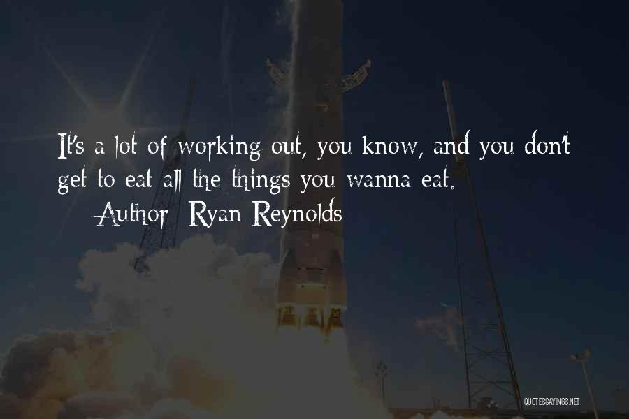 Ryan Reynolds Quotes: It's A Lot Of Working Out, You Know, And You Don't Get To Eat All The Things You Wanna Eat.