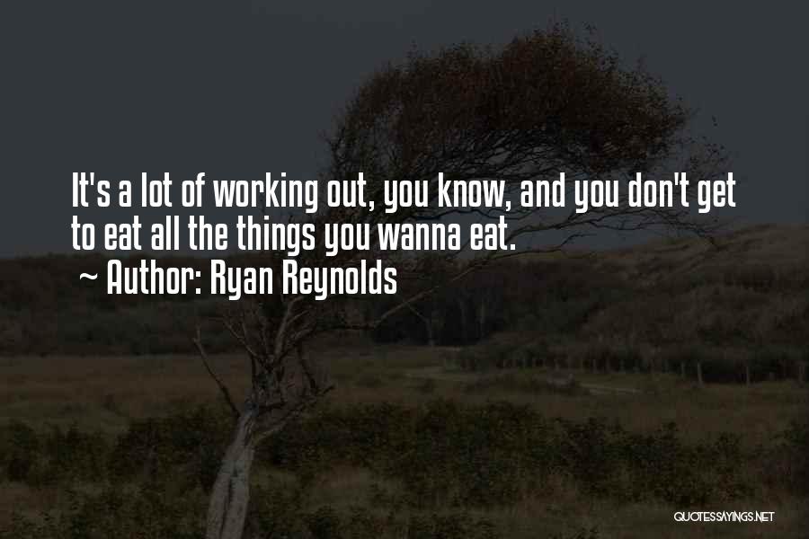 Ryan Reynolds Quotes: It's A Lot Of Working Out, You Know, And You Don't Get To Eat All The Things You Wanna Eat.