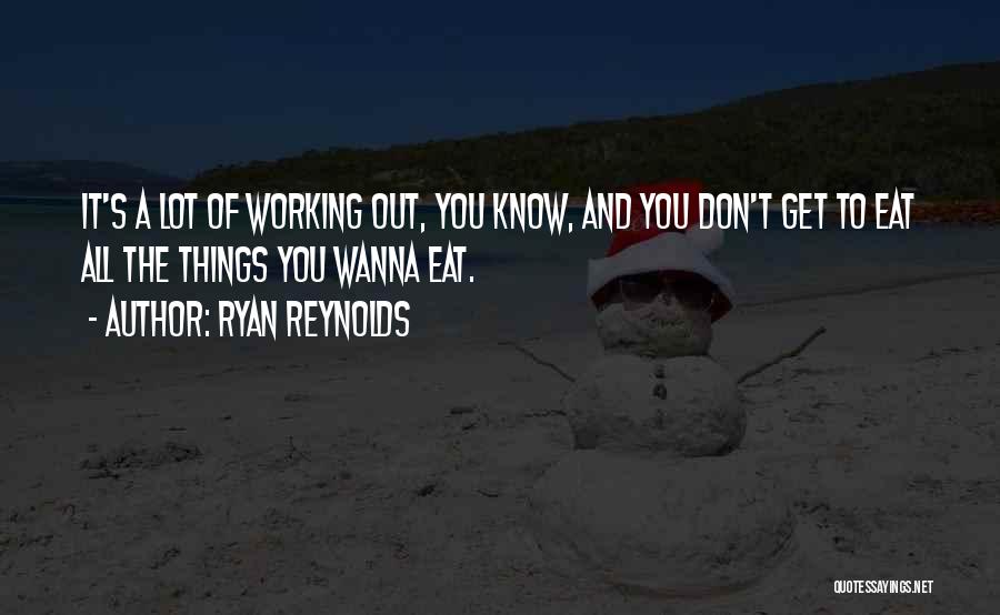 Ryan Reynolds Quotes: It's A Lot Of Working Out, You Know, And You Don't Get To Eat All The Things You Wanna Eat.