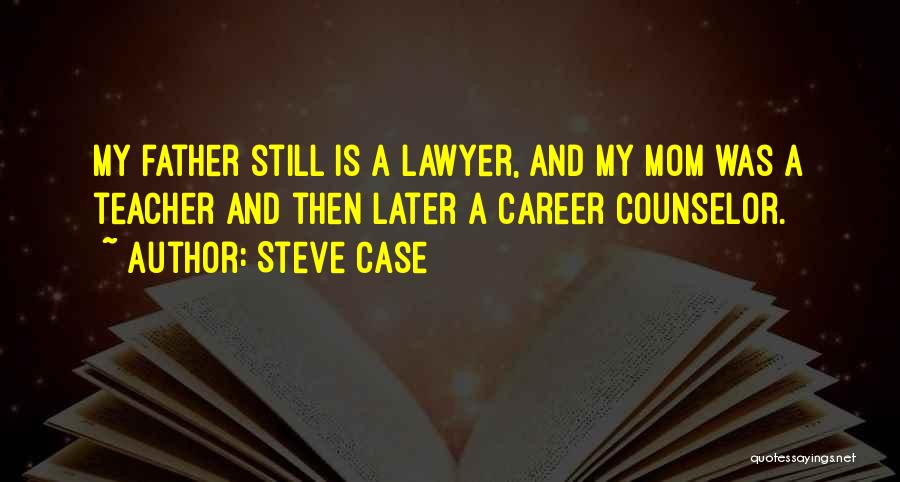Steve Case Quotes: My Father Still Is A Lawyer, And My Mom Was A Teacher And Then Later A Career Counselor.
